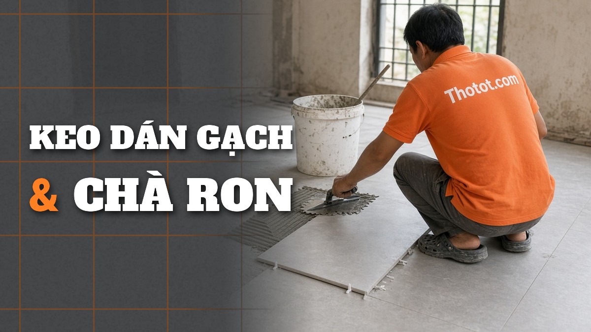 Chọn keo dán gạch và keo chà ron phù hợp từng vị trí